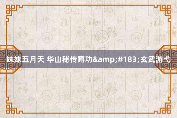 妹妹五月天 华山秘传蹲功&#183;玄武游弋
