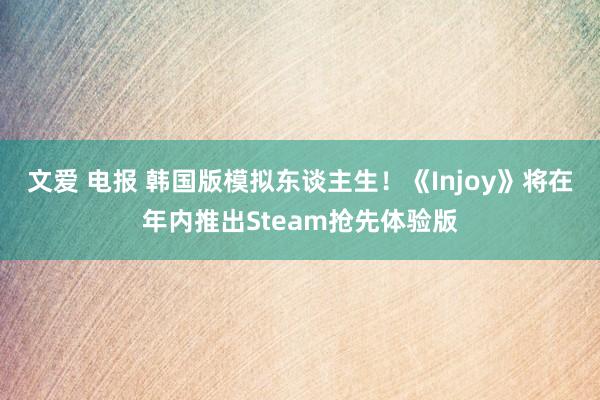 文爱 电报 韩国版模拟东谈主生！《Injoy》将在年内推出Steam抢先体验版