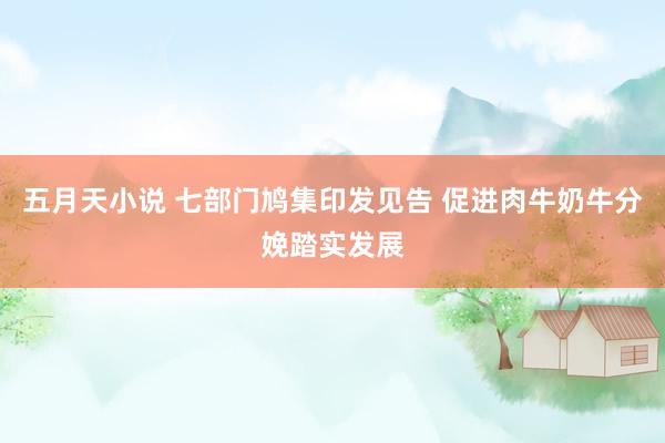 五月天小说 七部门鸠集印发见告 促进肉牛奶牛分娩踏实发展