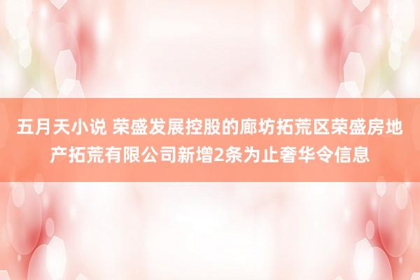 五月天小说 荣盛发展控股的廊坊拓荒区荣盛房地产拓荒有限公司新增2条为止奢华令信息