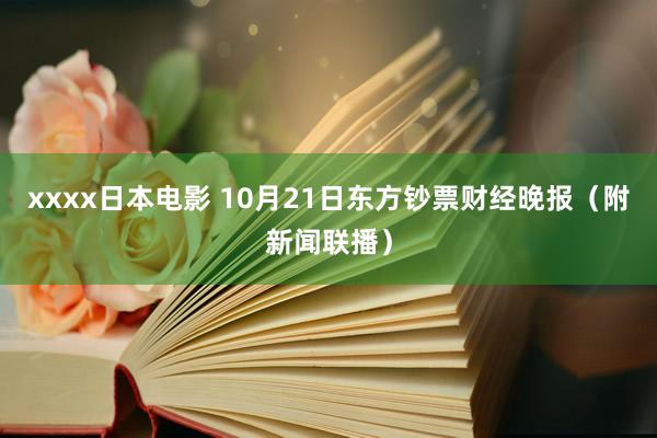 xxxx日本电影 10月21日东方钞票财经晚报（附新闻联播）