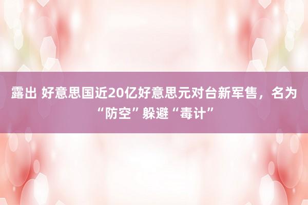 露出 好意思国近20亿好意思元对台新军售，名为“防空”躲避“毒计”