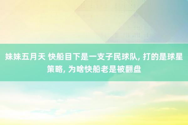 妹妹五月天 快船目下是一支子民球队， 打的是球星策略， 为啥快船老是被翻盘
