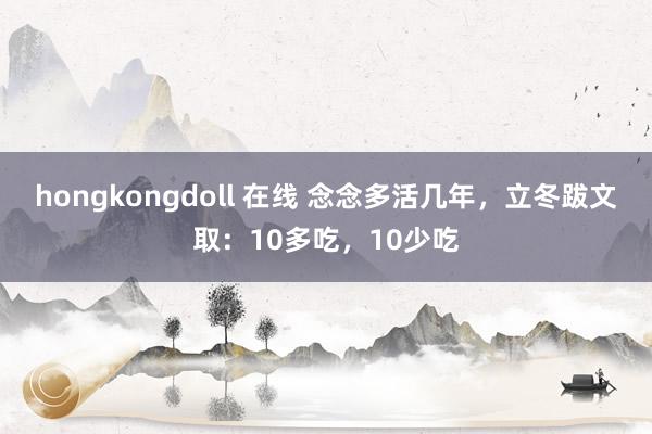 hongkongdoll 在线 念念多活几年,立冬跋文取:10多吃,10少吃