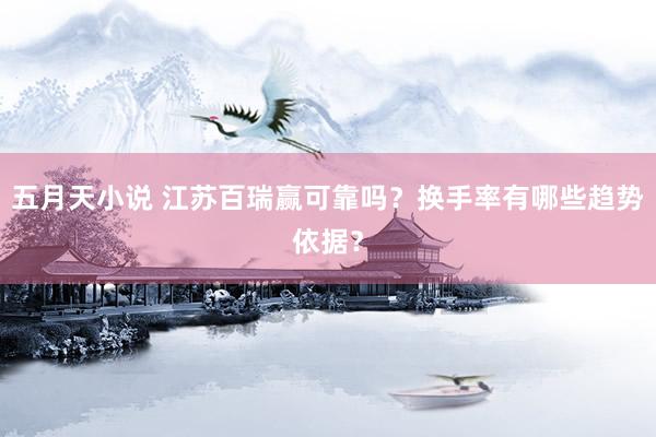 五月天小说 江苏百瑞赢可靠吗？换手率有哪些趋势依据？