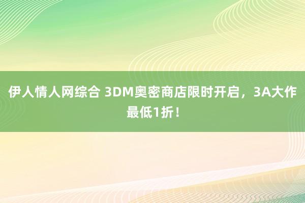 伊人情人网综合 3DM奥密商店限时开启，3A大作最低1折！