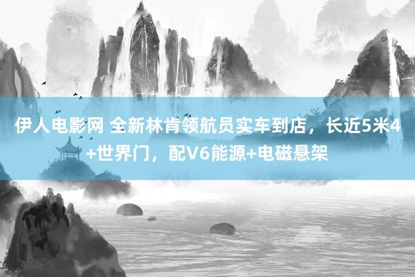 伊人电影网 全新林肯领航员实车到店，长近5米4+世界门，配V6能源+电磁悬架