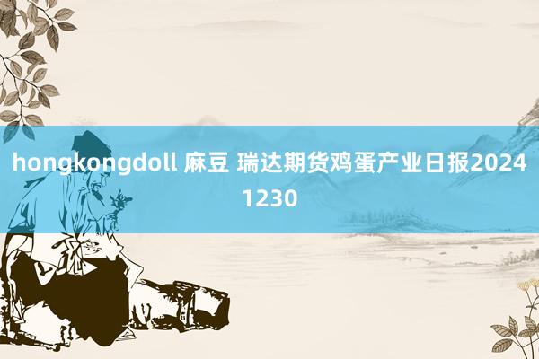 hongkongdoll 麻豆 瑞达期货鸡蛋产业日报20241230