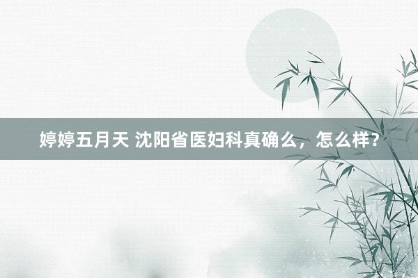 婷婷五月天 沈阳省医妇科真确么，怎么样？