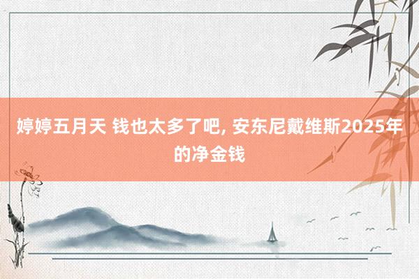 婷婷五月天 钱也太多了吧， 安东尼戴维斯2025年的净金钱