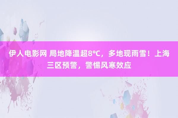 伊人电影网 局地降温超8℃，多地现雨雪！上海三区预警，警惕风寒效应