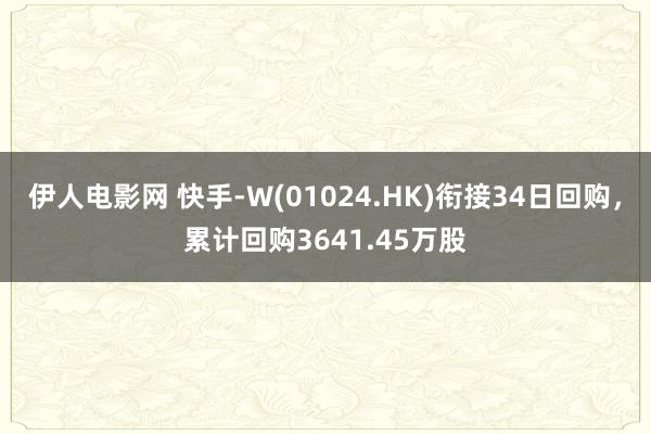 伊人电影网 快手-W(01024.HK)衔接34日回购，累计回购3641.45万股
