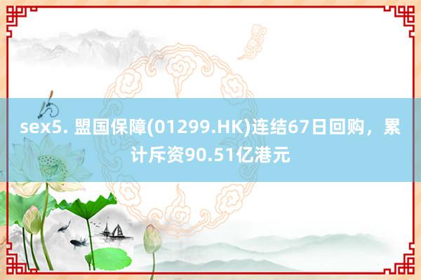 sex5. 盟国保障(01299.HK)连结67日回购，累计斥资90.51亿港元