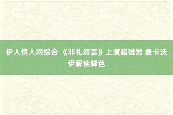 伊人情人网综合 《非礼勿言》上演超雄男 麦卡沃伊解读脚色