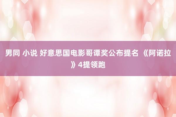 男同 小说 好意思国电影哥谭奖公布提名 《阿诺拉》4提领跑