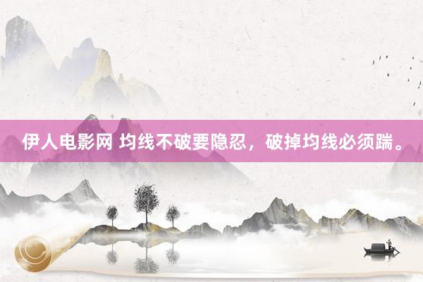 伊人电影网 均线不破要隐忍，破掉均线必须踹。