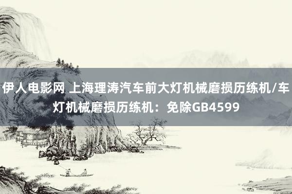 伊人电影网 上海理涛汽车前大灯机械磨损历练机/车灯机械磨损历练机：免除GB4599