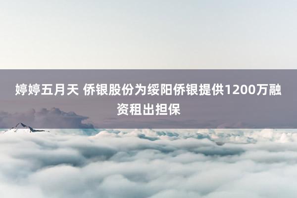 婷婷五月天 侨银股份为绥阳侨银提供1200万融资租出担保