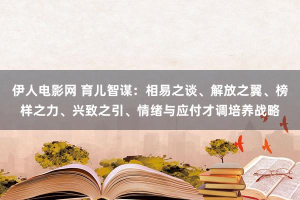 伊人电影网 育儿智谋：相易之谈、解放之翼、榜样之力、兴致之引、情绪与应付才调培养战略