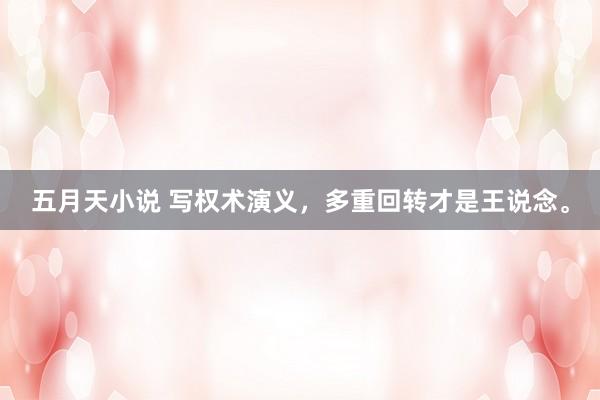 五月天小说 写权术演义，多重回转才是王说念。