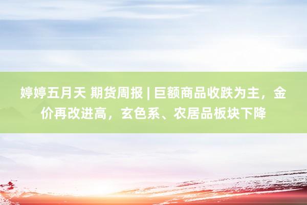 婷婷五月天 期货周报 | 巨额商品收跌为主，金价再改进高，玄色系、农居品板块下降