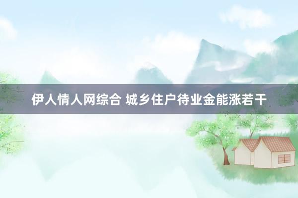 伊人情人网综合 城乡住户待业金能涨若干