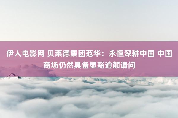 伊人电影网 贝莱德集团范华：永恒深耕中国 中国商场仍然具备显豁逾额请问