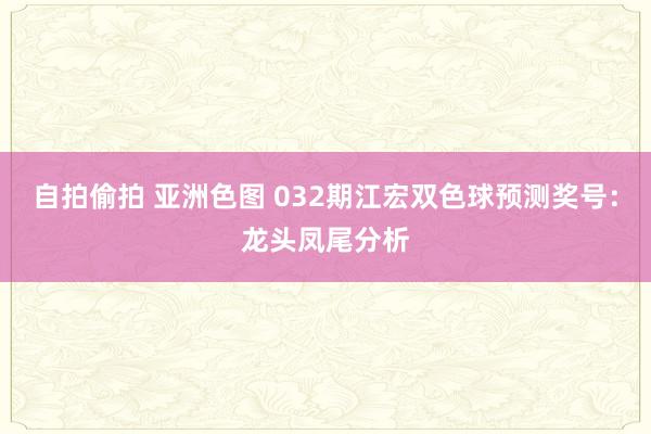 自拍偷拍 亚洲色图 032期江宏双色球预测奖号：龙头凤尾分析