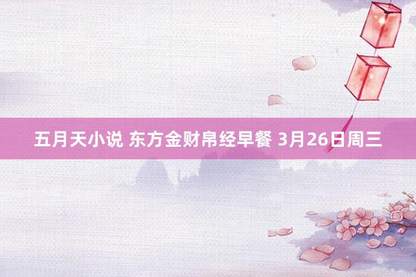 五月天小说 东方金财帛经早餐 3月26日周三