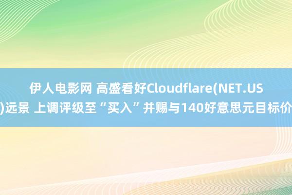 伊人电影网 高盛看好Cloudflare(NET.US)远景 上调评级至“买入”并赐与140好意思元目标价
