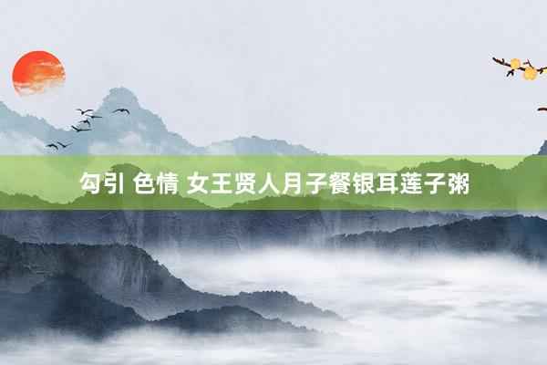 勾引 色情 女王贤人月子餐银耳莲子粥
