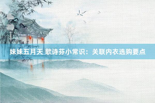 妹妹五月天 歌诗芬小常识：关联内衣选购要点