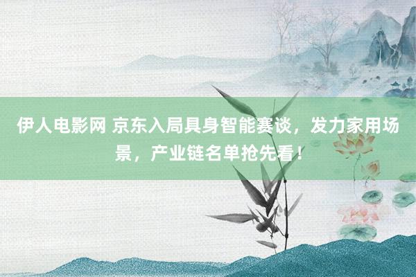 伊人电影网 京东入局具身智能赛谈，发力家用场景，产业链名单抢先看！