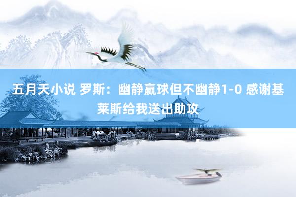 五月天小说 罗斯：幽静赢球但不幽静1-0 感谢基莱斯给我送出助攻