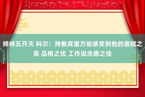 婷婷五月天 科尔：持教库里方能感受到他的禀赋之高 品格之优 工作说念德之佳