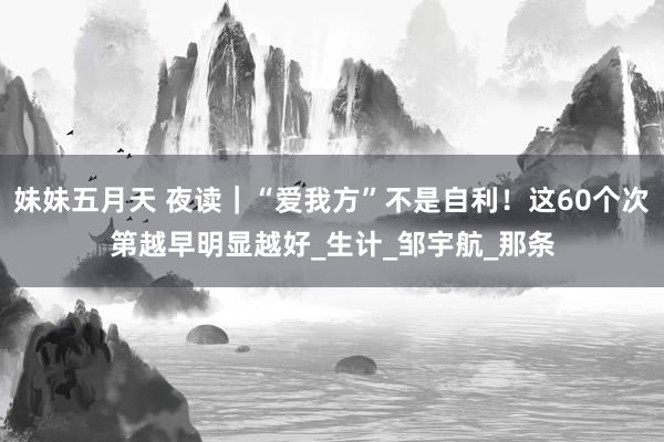 妹妹五月天 夜读｜“爱我方”不是自利！这60个次第越早明显越好_生计_邹宇航_那条