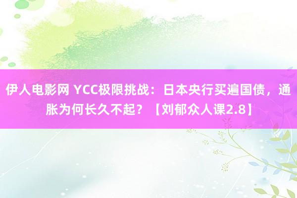伊人电影网 YCC极限挑战：日本央行买遍国债，通胀为何长久不起？【刘郁众人课2.8】