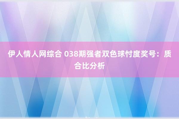 伊人情人网综合 038期强者双色球忖度奖号：质合比分析