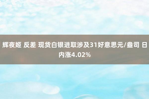 辉夜姬 反差 现货白银进取涉及31好意思元/盎司 日内涨4.02%