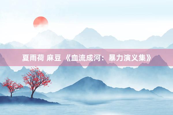 夏雨荷 麻豆 《血流成河：暴力演义集》