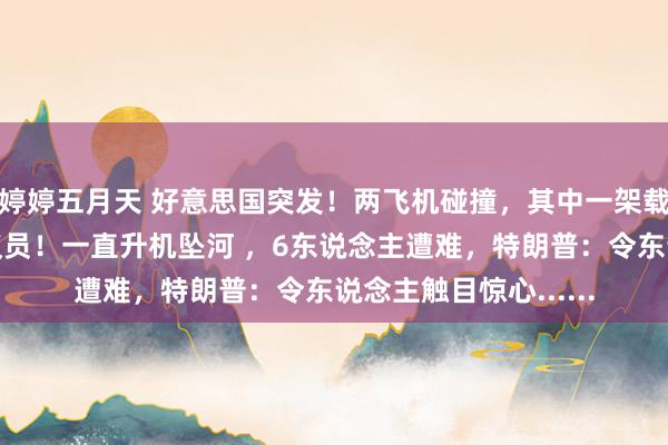 婷婷五月天 好意思国突发！两飞机碰撞，其中一架载稀有名好意思国会议员！一直升机坠河 ，6东说念主遭难，特朗普：令东说念主触目惊心......