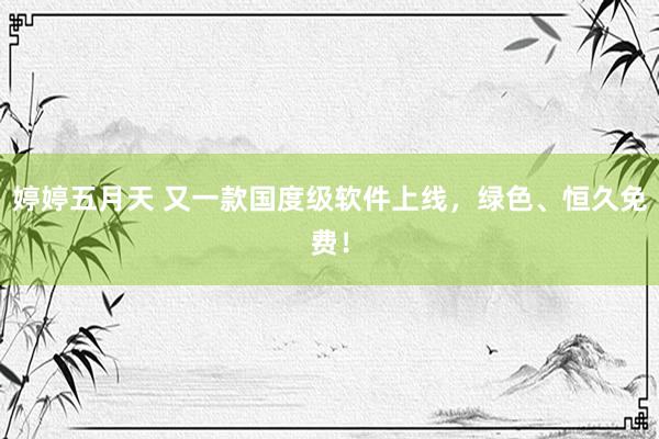 婷婷五月天 又一款国度级软件上线，绿色、恒久免费！