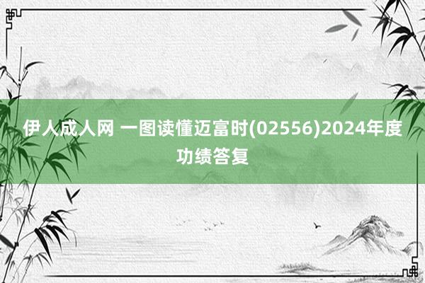 伊人成人网 一图读懂迈富时(02556)2024年度功绩答复