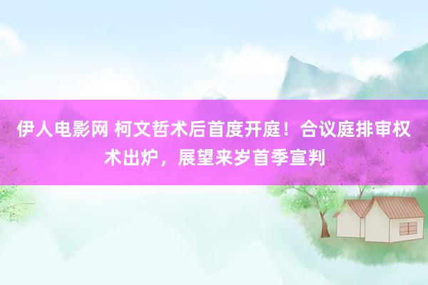 伊人电影网 柯文哲术后首度开庭！合议庭排审权术出炉，展望来岁首季宣判