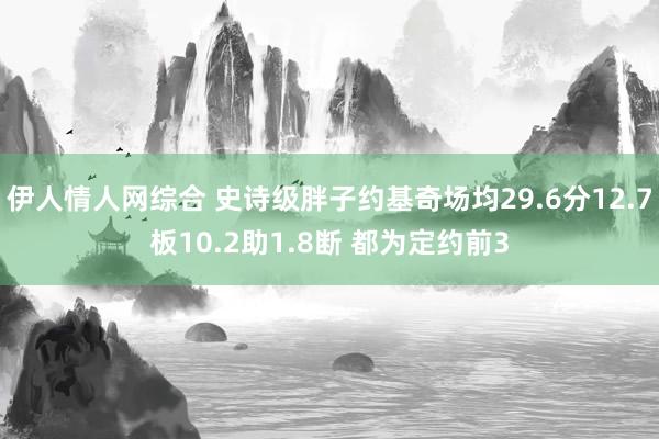 伊人情人网综合 史诗级胖子约基奇场均29.6分12.7板10.2助1.8断 都为定约前3