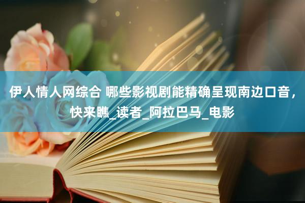 伊人情人网综合 哪些影视剧能精确呈现南边口音，快来瞧_读者_阿拉巴马_电影