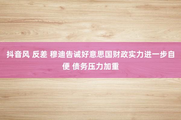 抖音风 反差 穆迪告诫好意思国财政实力进一步自便 债务压力加重