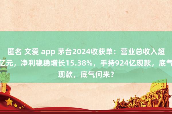 匿名 文爱 app 茅台2024收获单：营业总收入超1700亿元，净利稳稳增长15.38%，手持924亿现款，底气何来？