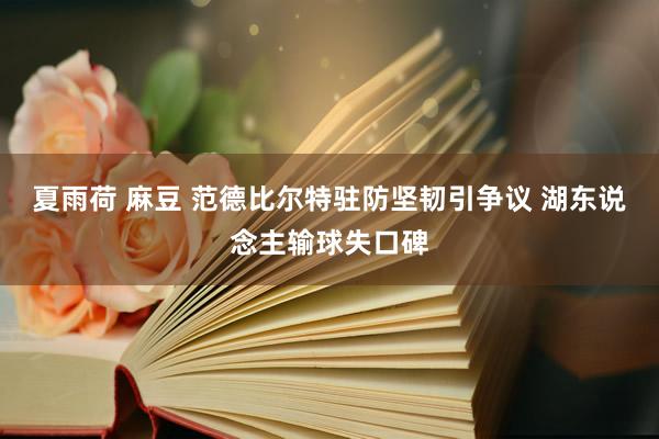 夏雨荷 麻豆 范德比尔特驻防坚韧引争议 湖东说念主输球失口碑