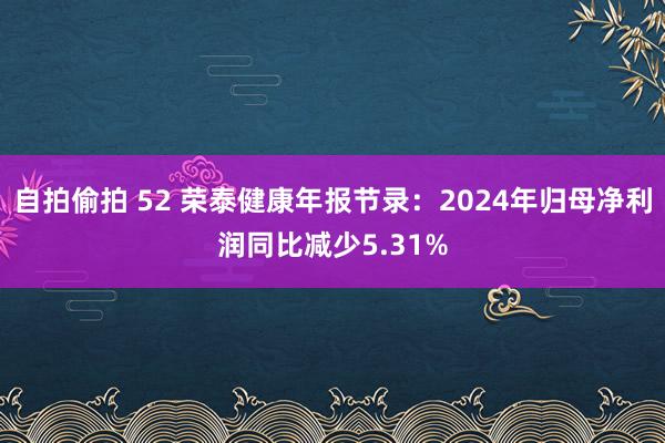 自拍偷拍 52 荣泰健康年报节录：2024年归母净利润同比减少5.31%